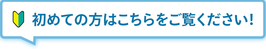 はじめての方はこちらをご覧ください！