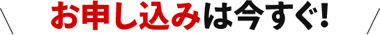 お申し込みは今すぐ
